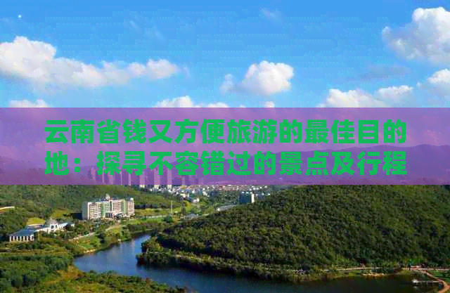 云南省钱又方便旅游的更佳目的地：探寻不容错过的景点及行程规划建议