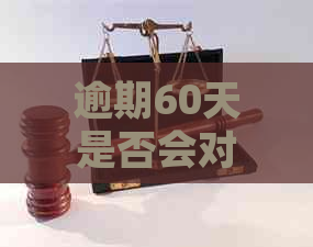 逾期60天是否会对个人信用记录造成影响？如何解决逾期问题并避免损失？