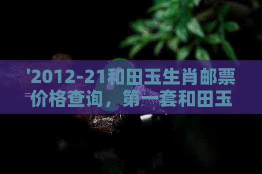 '2012-21和田玉生肖邮票价格查询，之一套和田玉邮票的市场拍卖价格'