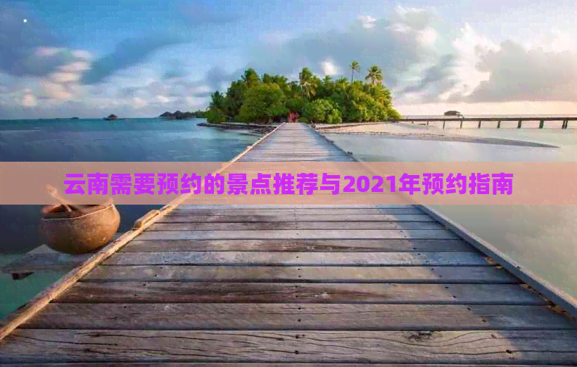 云南需要预约的景点推荐与2021年预约指南