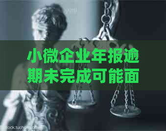 小微企业年报逾期未完成可能面临的工商处罚及罚款金额