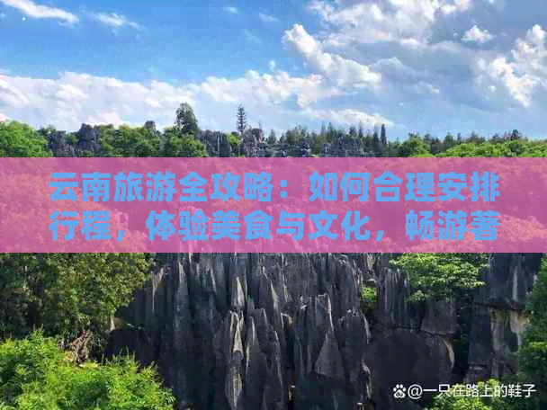 云南旅游全攻略：如何合理安排行程，体验美食与文化，畅游著名景点