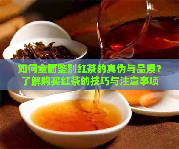 如何全面鉴别红茶的真伪与品质？了解购买红茶的技巧与注意事项