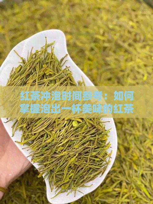 红茶冲泡时间参考：如何掌握泡出一杯美味的红茶