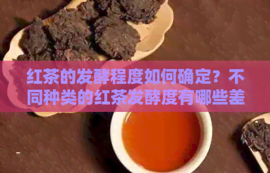 红茶的发酵程度如何确定？不同种类的红茶发酵度有哪些差异？