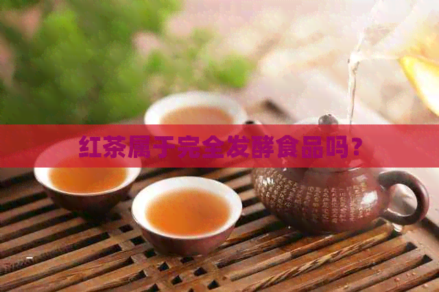 红茶属于完全发酵食品吗？