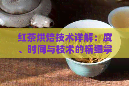 红茶烘焙技术详解：度、时间与枝术的精细掌控