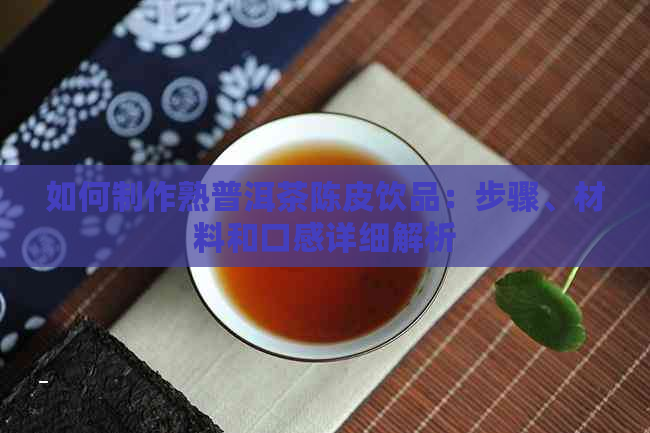 如何制作熟普洱茶陈皮饮品：步骤、材料和口感详细解析