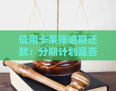 信用卡呆账逾期还款：分期计划是否存在利息？