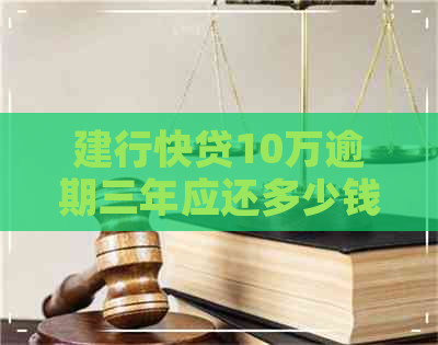 建行快贷10万逾期三年应还多少钱