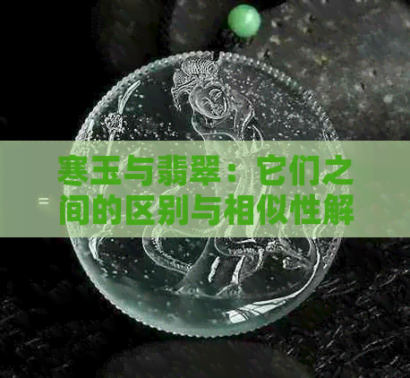 寒玉与翡翠：它们之间的区别与相似性解析