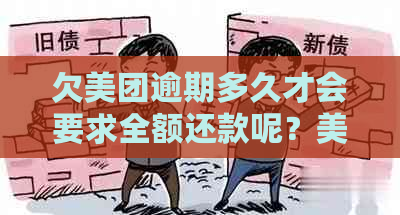 欠美团逾期多久才会要求全额还款呢？美团逾期后还款，多久可以再次借款？