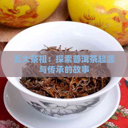 五大茶祖：探索普洱茶起源与传承的故事