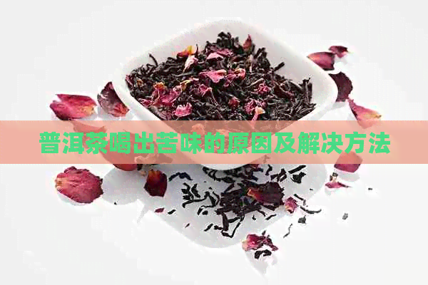 普洱茶喝出苦味的原因及解决方法