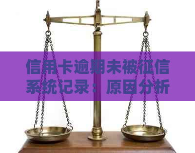 信用卡逾期未被系统记录：原因分析与解决办法