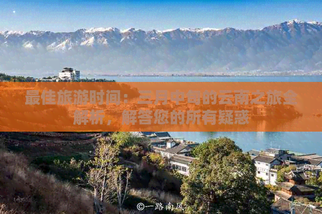 更佳旅游时间：三月中旬的云南之旅全解析，解答您的所有疑惑