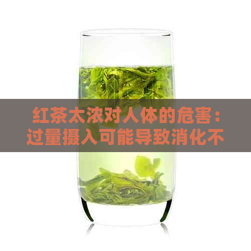 红茶太浓对人体的危害：过量摄入可能导致消化不适、心悸等问题。