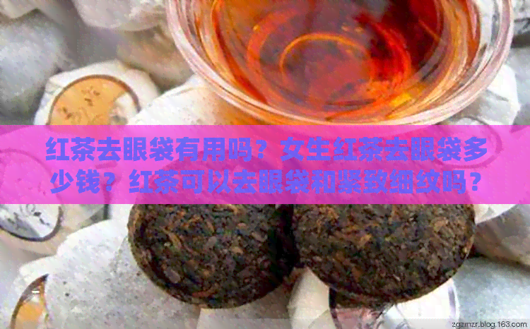 红茶去眼袋有用吗？女生红茶去眼袋多少钱？红茶可以去眼袋和紧致细纹吗？