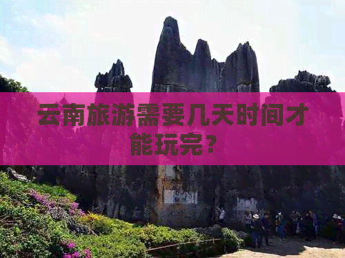 云南旅游需要几天时间才能玩完？