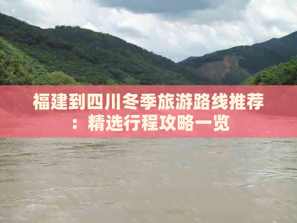 福建到四川冬季旅游路线推荐：精选行程攻略一览