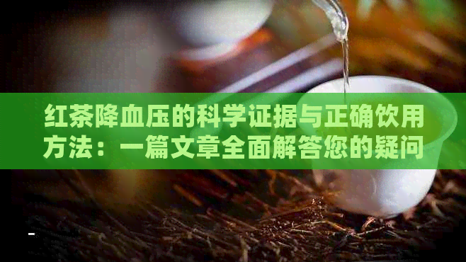 红茶降血压的科学证据与正确饮用方法：一篇文章全面解答您的疑问