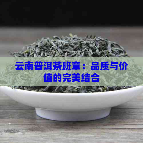 云南普洱茶班章：品质与价值的完美结合