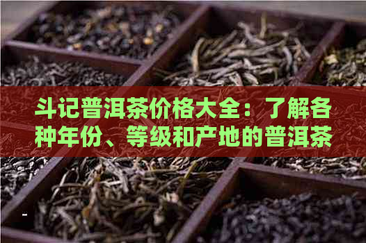 斗记普洱茶价格大全：了解各种年份、等级和产地的普洱茶价格行情