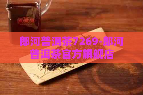 郎河普洱茶7269-郎河普洱茶官方旗舰店