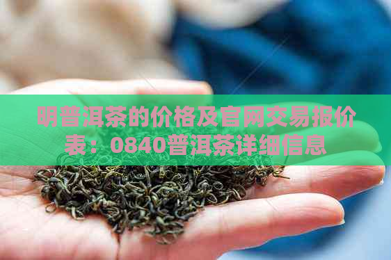 明普洱茶的价格及官网交易报价表：0840普洱茶详细信息