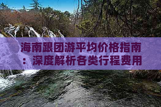 海南跟团游平均价格指南：深度解析各类行程费用