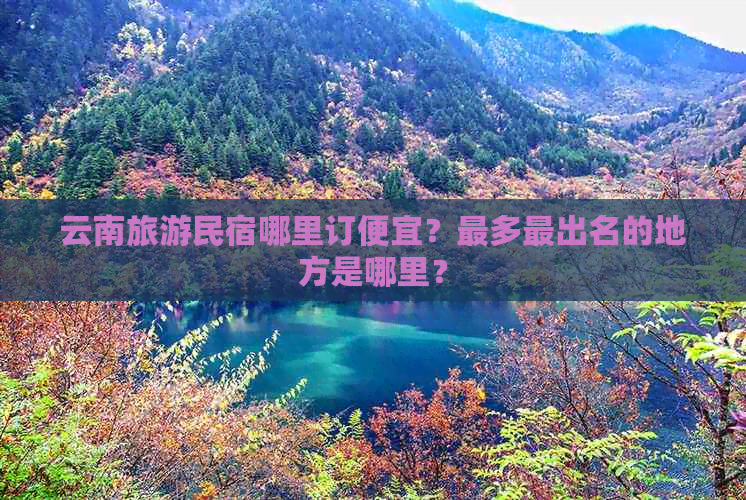 云南旅游民宿哪里订便宜？最多最出名的地方是哪里？