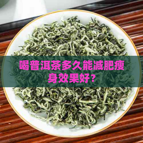 喝普洱茶多久能减肥瘦身效果好？