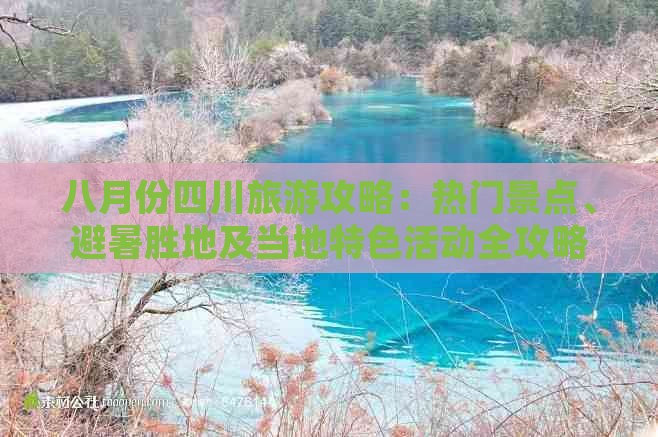 八月份四川旅游攻略：热门景点、避暑胜地及当地特色活动全攻略