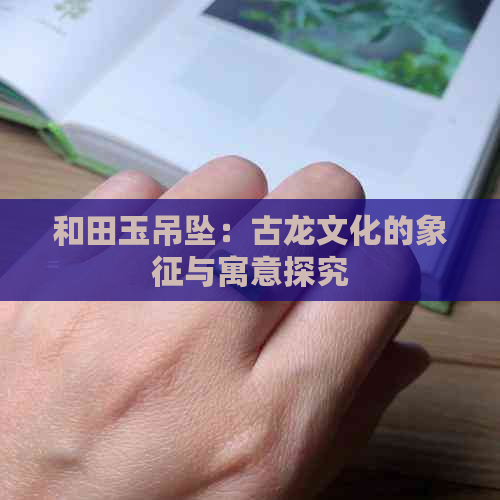 和田玉吊坠：古龙文化的象征与寓意探究