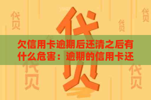 欠信用卡逾期后还清之后有什么危害：逾期的信用卡还清之后能否继续使用？