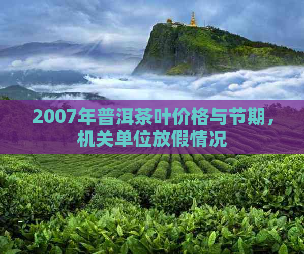 2007年普洱茶叶价格与节期，机关单位放假情况