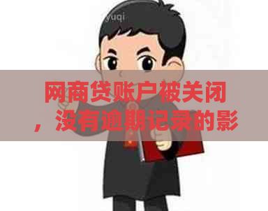 网商贷账户被关闭，没有逾期记录的影响及解决方案