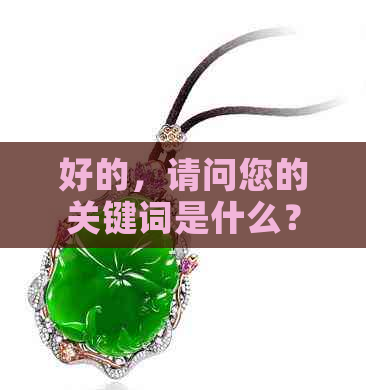 好的，请问您的关键词是什么？