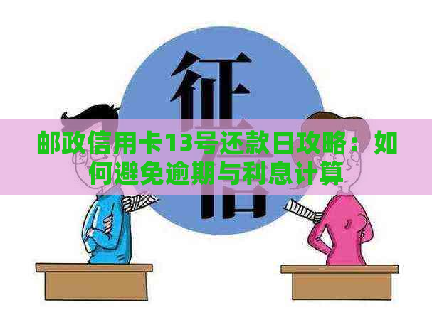 邮政信用卡13号还款日攻略：如何避免逾期与利息计算