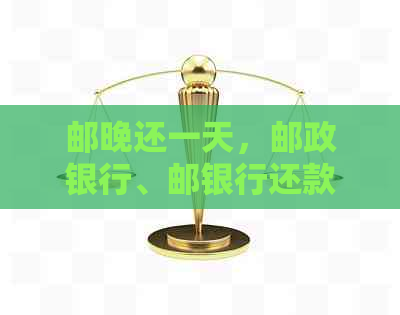 邮晚还一天，邮政银行、邮银行还款，是否影响？