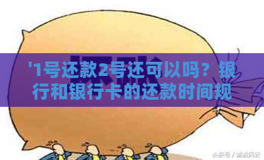 '1号还款2号还可以吗？银行和银行卡的还款时间规定，以及逾期情况。'