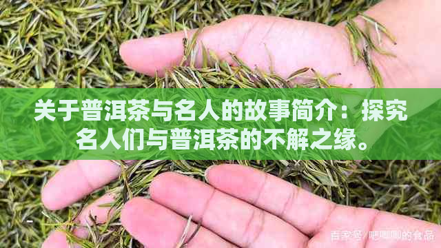 关于普洱茶与名人的故事简介：探究名人们与普洱茶的不解之缘。