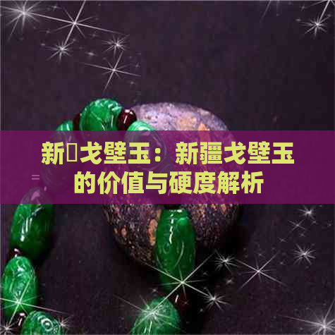 新彊戈壁玉：新疆戈壁玉的价值与硬度解析