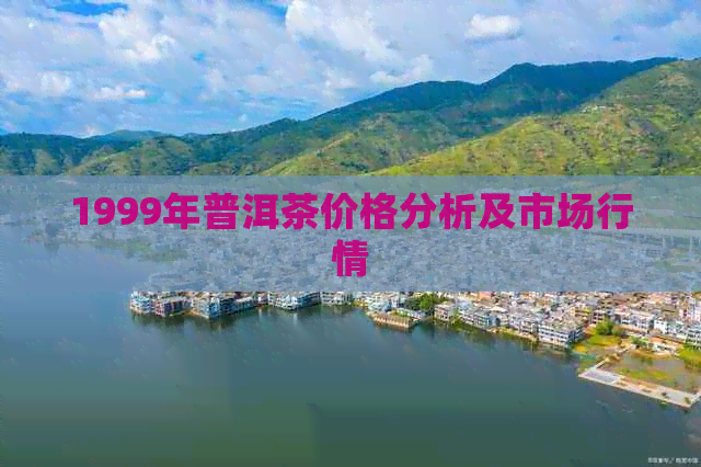 1999年普洱茶价格分析及市场行情