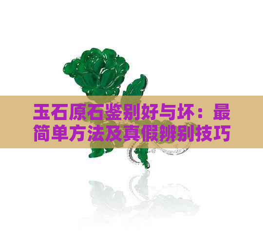 玉石原石鉴别好与坏：最简单方法及真假辨别技巧