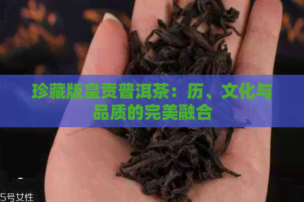 珍藏版皇贡普洱茶：历、文化与品质的完美融合