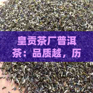 皇贡茶厂普洱茶：品质越，历悠久的全面指南与购买建议