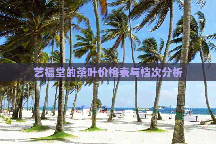 艺福堂的茶叶价格表与档次分析