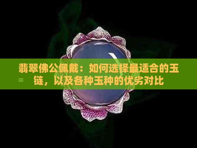 翡翠佛公佩戴：如何选择最适合的玉链，以及各种玉种的优劣对比