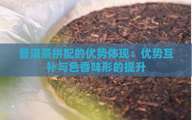 普洱茶拼配的优势体现：优势互补与色香味形的提升